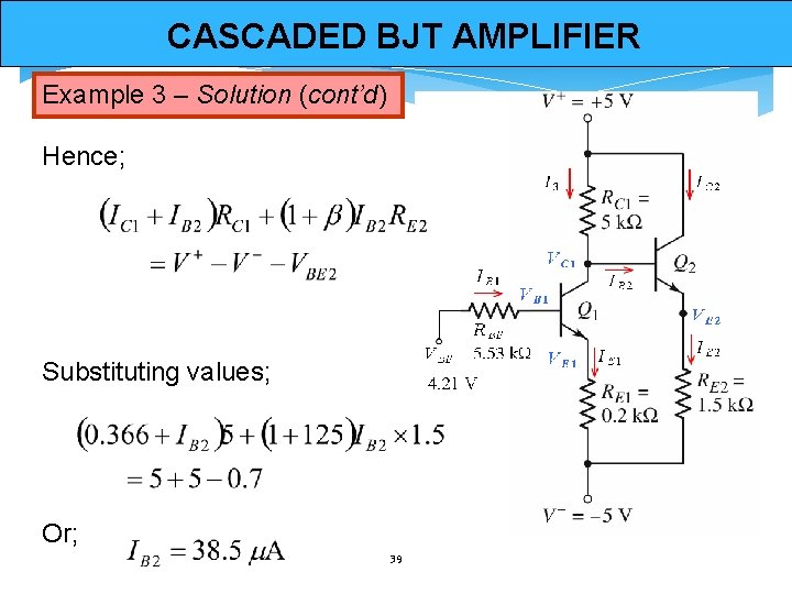 CASCADED BJT AMPLIFIER Example 3 – Solution (cont’d) Hence; Substituting values; Or; 39 