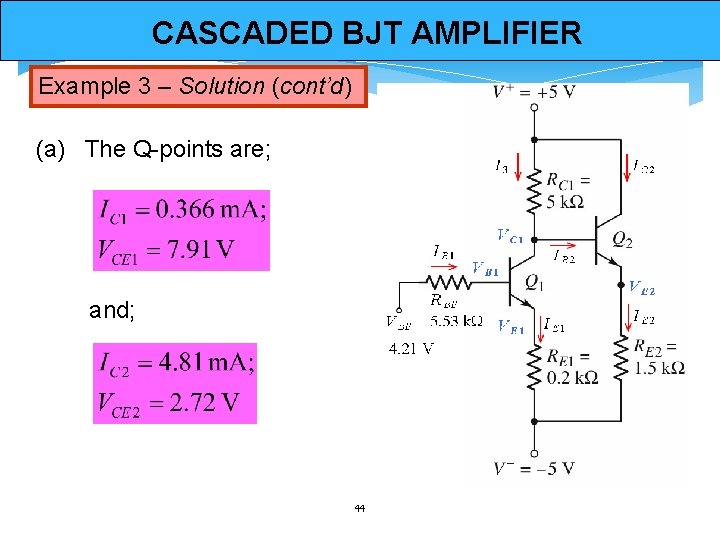 CASCADED BJT AMPLIFIER Example 3 – Solution (cont’d) (a) The Q-points are; and; 44