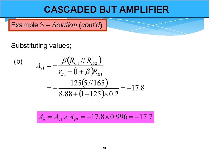 CASCADED BJT AMPLIFIER Example 3 – Solution (cont’d) Substituting values; (b) 54 