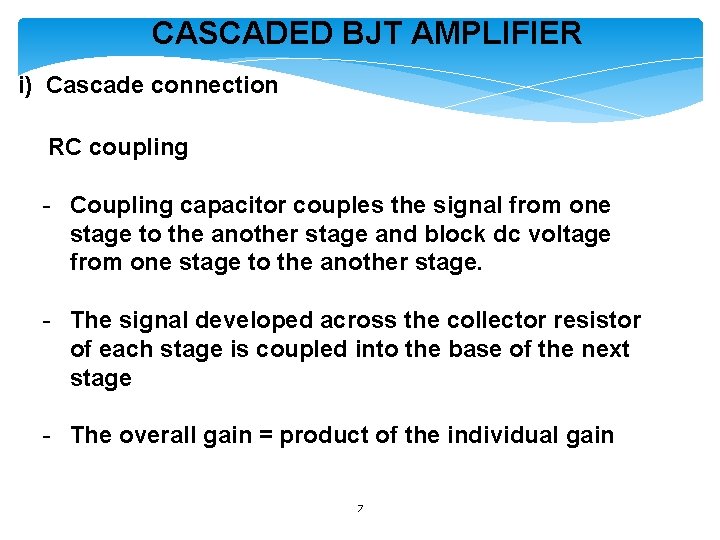 CASCADED BJT AMPLIFIER i) Cascade connection RC coupling - Coupling capacitor couples the signal