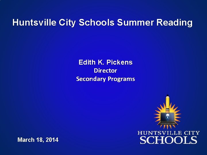 Huntsville City Schools Summer Reading Edith K. Pickens Director Secondary Programs March 18, 2014