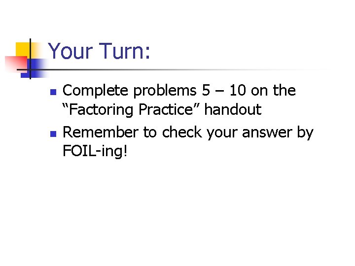 Your Turn: n n Complete problems 5 – 10 on the “Factoring Practice” handout