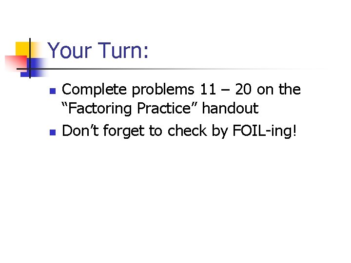 Your Turn: n n Complete problems 11 – 20 on the “Factoring Practice” handout