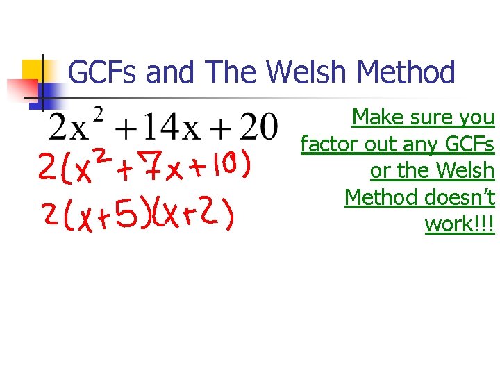 GCFs and The Welsh Method Make sure you factor out any GCFs or the