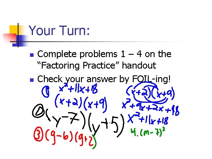 Your Turn: n n Complete problems 1 – 4 on the “Factoring Practice” handout