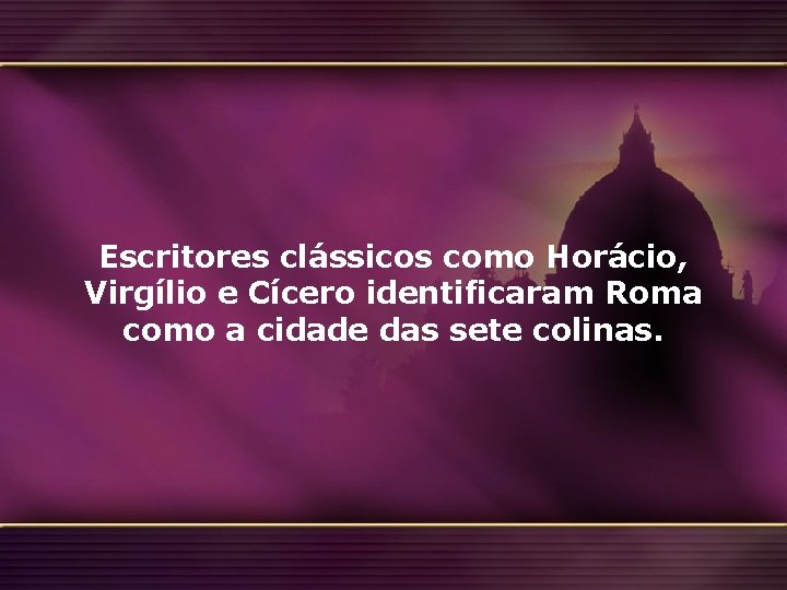 Escritores clássicos como Horácio, Virgílio e Cícero identificaram Roma como a cidade das sete Escritores clássicos como Horácio, Virgílio e Cícero identificaram Roma como a cidade das sete