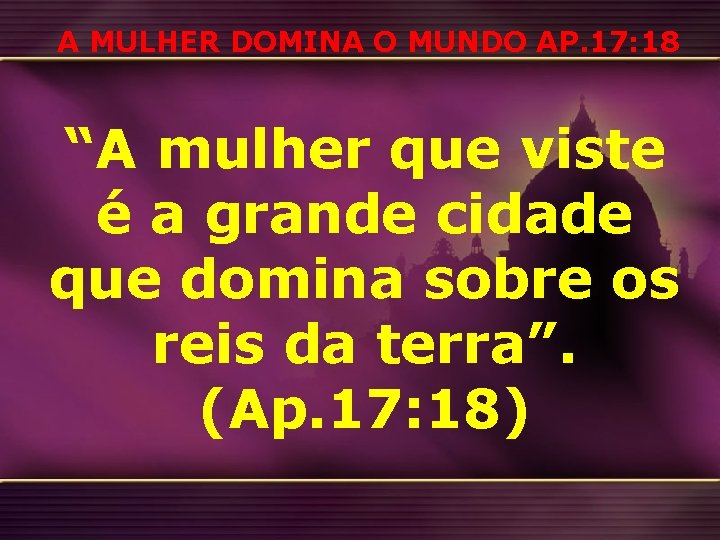 A MULHER DOMINA O MUNDO AP. 17: 18 “A mulher que viste é a A MULHER DOMINA O MUNDO AP. 17: 18 “A mulher que viste é a