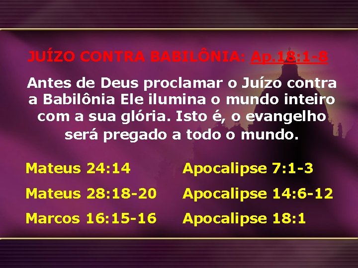 JUÍZO CONTRA BABILÔNIA: Ap. 18: 1 -8 Antes de Deus proclamar o Juízo contra JUÍZO CONTRA BABILÔNIA: Ap. 18: 1 -8 Antes de Deus proclamar o Juízo contra