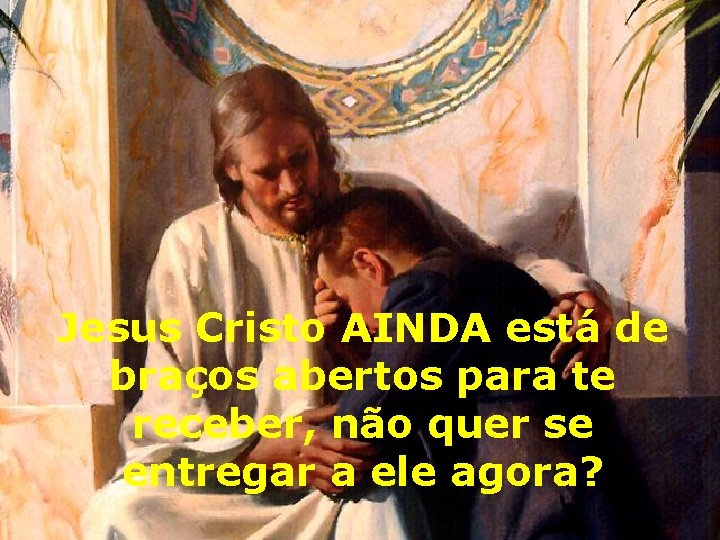 Jesus Cristo AINDA está de braços abertos para te receber, não quer se entregar