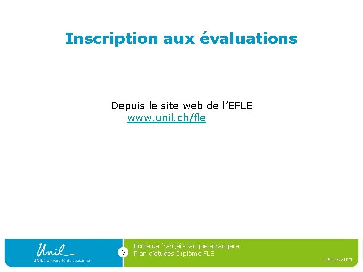 Inscription aux évaluations Depuis le site web de l’EFLE www. unil. ch/fle 6 Ecole