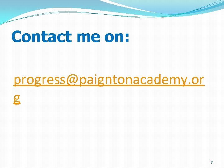 Contact me on: progress@paigntonacademy. or g 7 