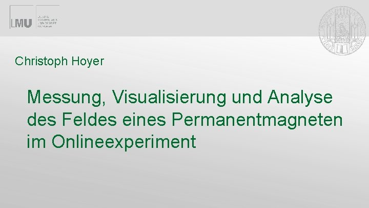 Christoph Hoyer Messung, Visualisierung und Analyse des Feldes eines Permanentmagneten im Onlineexperiment Christoph Hoyer Messung, Visualisierung und Analyse des Feldes eines Permanentmagneten im Onlineexperiment