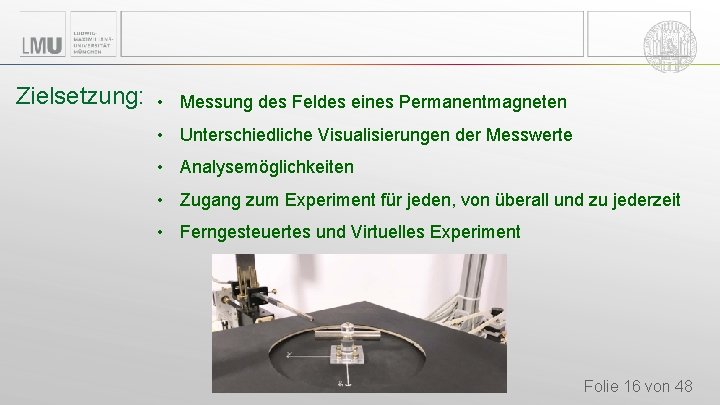 Zielsetzung: • Messung des Feldes eines Permanentmagneten • Unterschiedliche Visualisierungen der Messwerte • Analysemöglichkeiten Zielsetzung: • Messung des Feldes eines Permanentmagneten • Unterschiedliche Visualisierungen der Messwerte • Analysemöglichkeiten