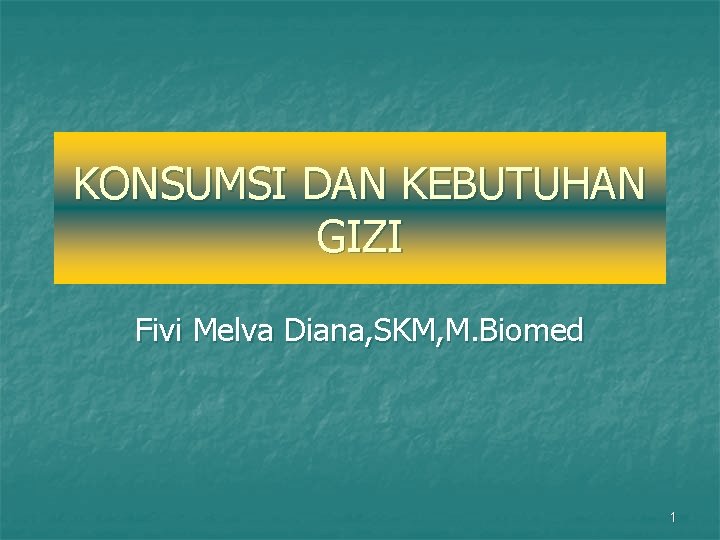 KONSUMSI DAN KEBUTUHAN GIZI Fivi Melva Diana, SKM, M. Biomed 1 