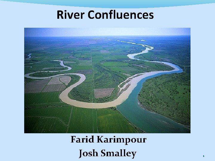 River Confluences Farid Karimpour Josh Smalley 1 