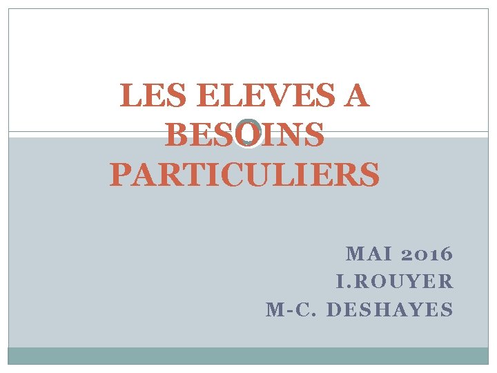 LES ELEVES A BESOINS PARTICULIERS MAI 2016 I. ROUYER M-C. DESHAYES 