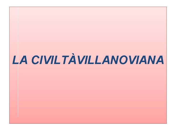 LA CIVILTÀVILLANOVIANA 