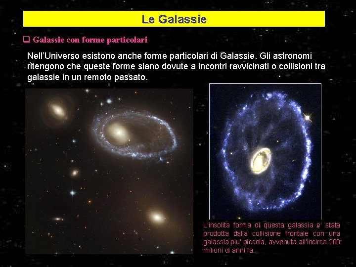 Le Galassie q Galassie con forme particolari Nell’Universo esistono anche forme particolari di Galassie.