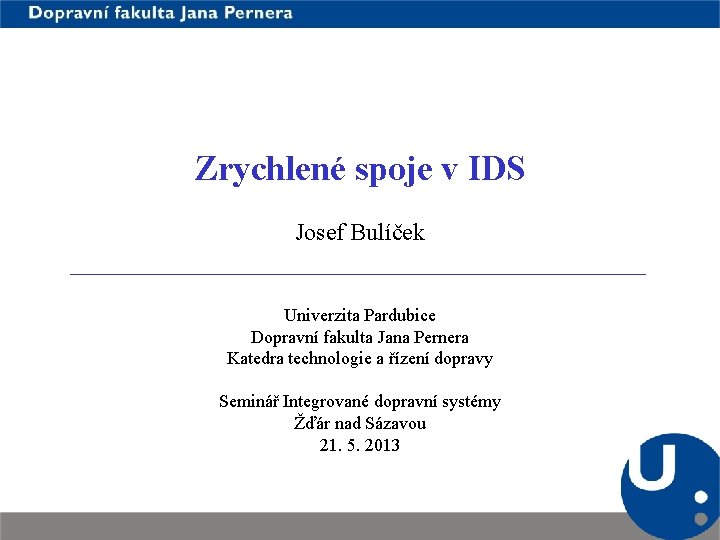 Zrychlené spoje v IDS Josef Bulíček Univerzita Pardubice Dopravní fakulta Jana Pernera Katedra technologie