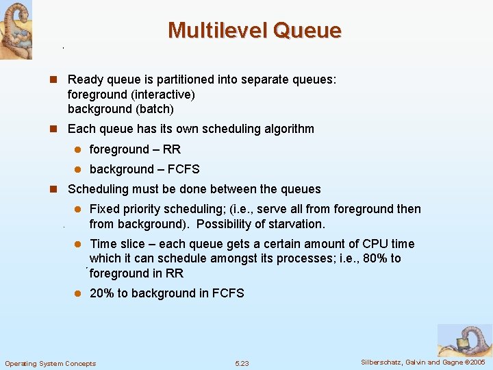 Multilevel Queue n Ready queue is partitioned into separate queues: foreground (interactive) background (batch)