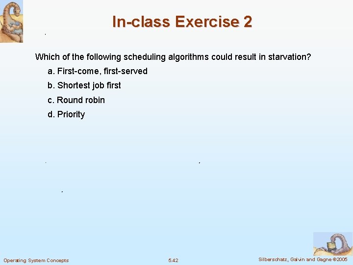 In-class Exercise 2 Which of the following scheduling algorithms could result in starvation? a.