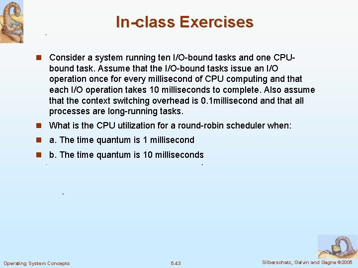 In-class Exercises n Consider a system running ten I/O-bound tasks and one CPU- bound