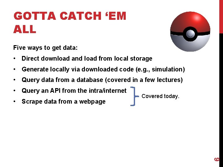 GOTTA CATCH ‘EM ALL Five ways to get data: • Direct download and load