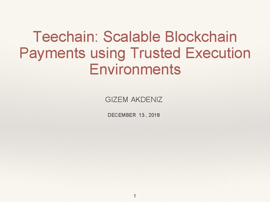Teechain: Scalable Blockchain Payments using Trusted Execution Environments GIZEM AKDENIZ DECEMBER 13 , 2018