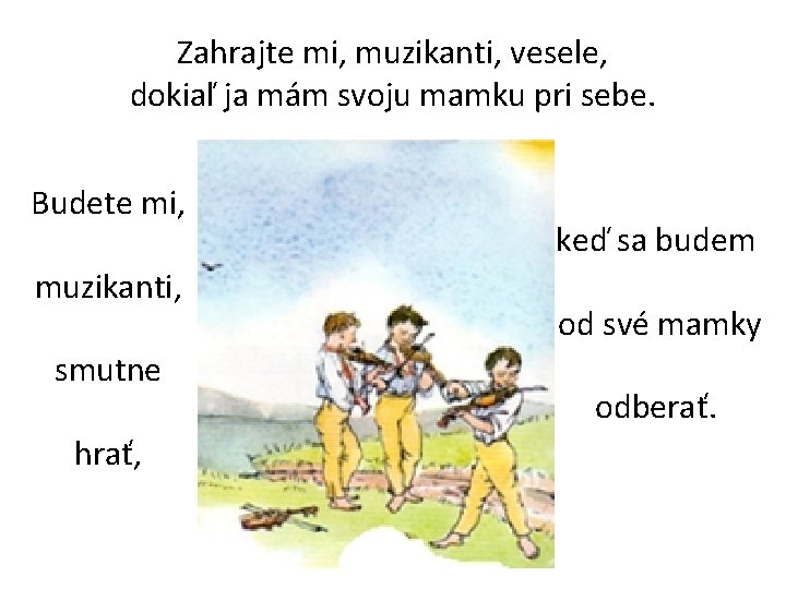 Zahrajte mi, muzikanti, vesele, dokiaľ ja mám svoju mamku pri sebe. Budete mi, muzikanti,