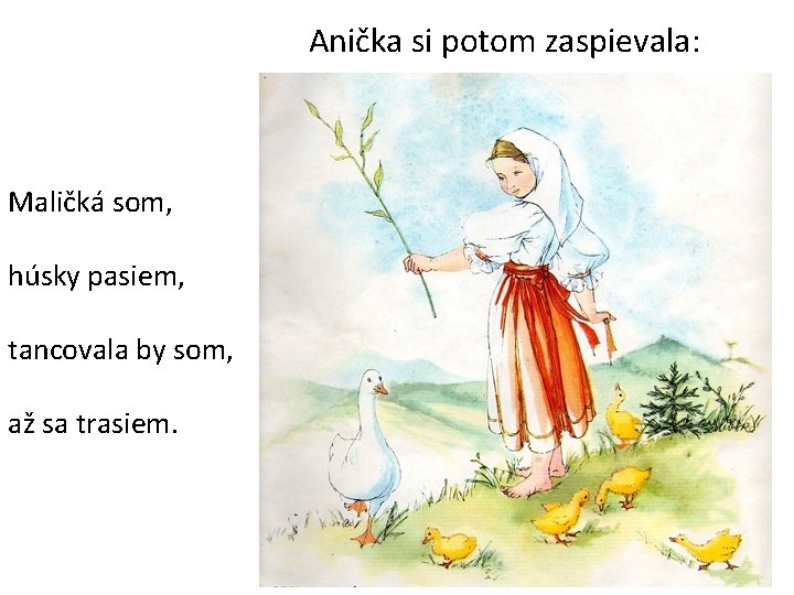 Anička si potom zaspievala: Maličká som, húsky pasiem, tancovala by som, až sa trasiem.