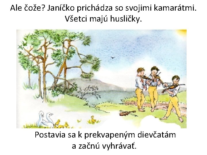 Ale čože? Janíčko prichádza so svojimi kamarátmi. Všetci majú husličky. Postavia sa k prekvapeným