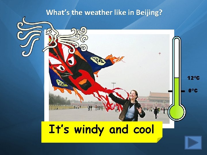 What’s the weather like in Beijing? 12ºC 0ºC It’s windy and cool 