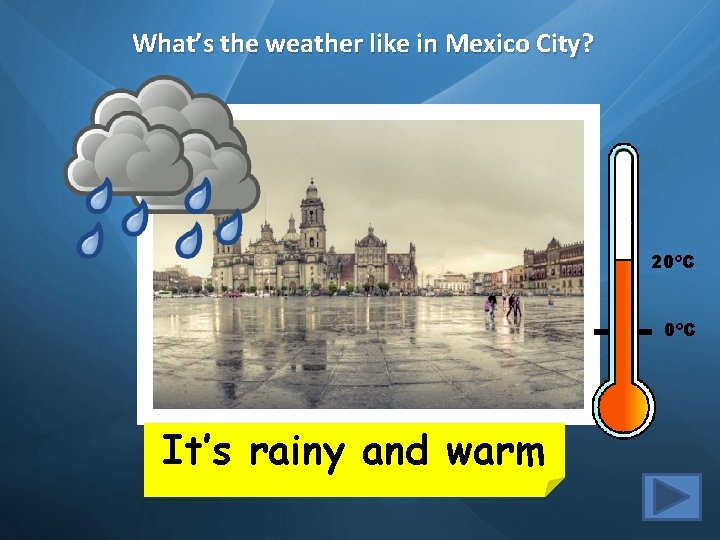 What’s the weather like in Mexico City? 20ºC It’s rainy and warm 