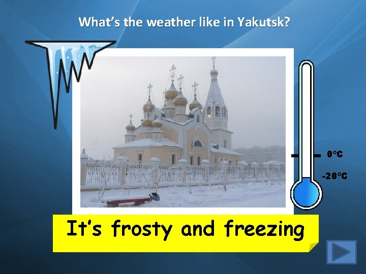 What’s the weather like in Yakutsk? 0ºC -20ºC It’s frosty and freezing 