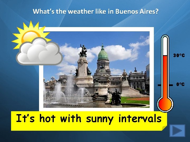 What’s the weather like in Buenos Aires? 30ºC It’s hot with sunny intervals 