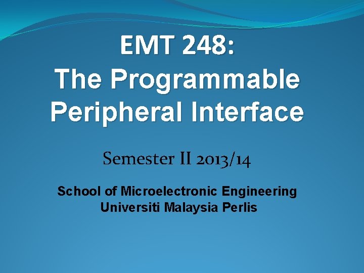 EMT 248: The Programmable Peripheral Interface Semester II 2013/14 School of Microelectronic Engineering Universiti