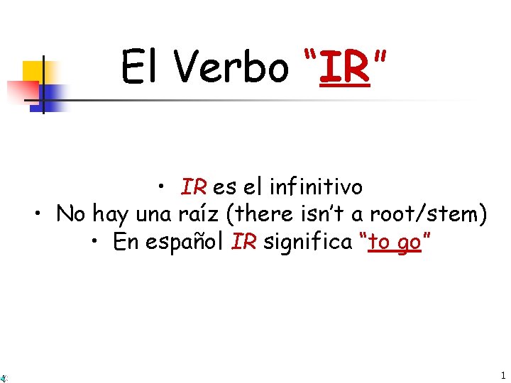 El Verbo “IR” • IR es el infinitivo • No hay una raíz (there
