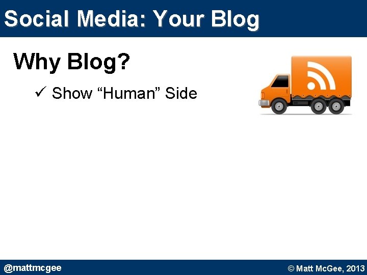 Social Media: Your Blog Why Blog? ü Show “Human” Side @mattmcgee © Matt Mc. Social Media: Your Blog Why Blog? ü Show “Human” Side @mattmcgee © Matt Mc.