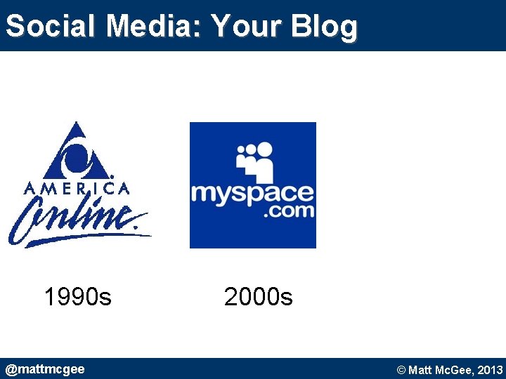 Social Media: Your Blog 1990 s @mattmcgee 2000 s © Matt Mc. Gee, 2010. Social Media: Your Blog 1990 s @mattmcgee 2000 s © Matt Mc. Gee, 2010.