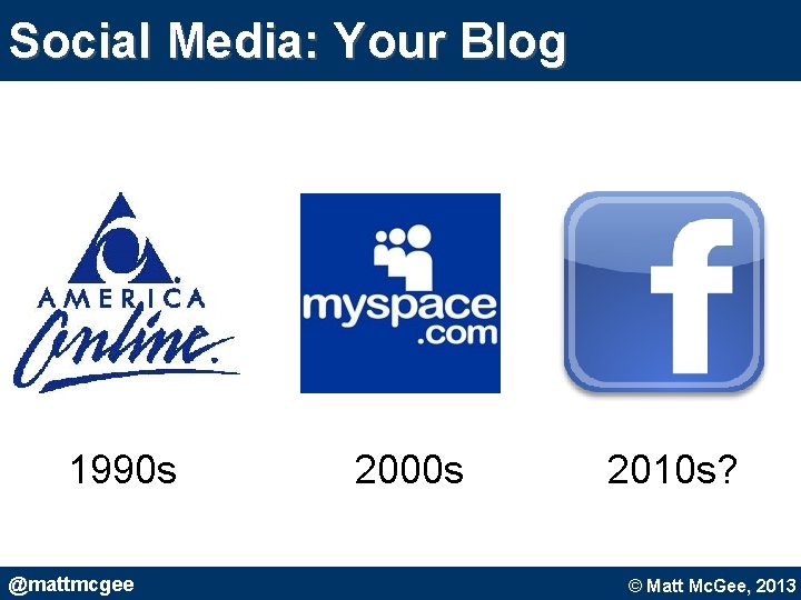 Social Media: Your Blog 1990 s @mattmcgee 2000 s 2010 s? © Matt Mc. Social Media: Your Blog 1990 s @mattmcgee 2000 s 2010 s? © Matt Mc.
