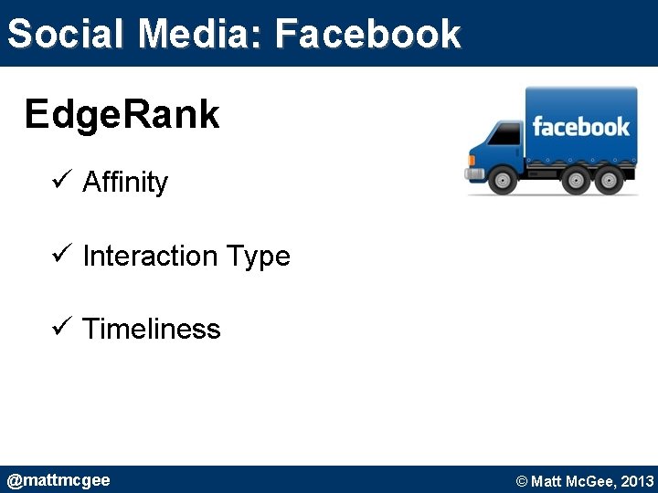 Social Media: Facebook Edge. Rank ü Affinity ü Interaction Type ü Timeliness @mattmcgee © Social Media: Facebook Edge. Rank ü Affinity ü Interaction Type ü Timeliness @mattmcgee ©
