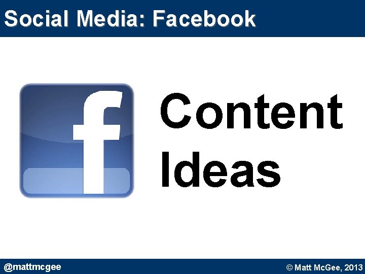 Social Media: Facebook Content Ideas @mattmcgee © Matt Mc. Gee, 2010. © Matt Mc. Social Media: Facebook Content Ideas @mattmcgee © Matt Mc. Gee, 2010. © Matt Mc.