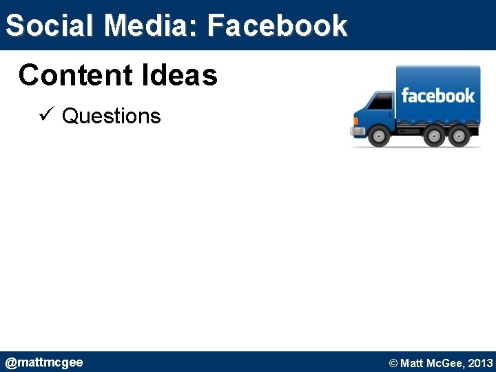 Social Media: Facebook Content Ideas ü Questions @mattmcgee © Matt Mc. Gee, 2010. © Social Media: Facebook Content Ideas ü Questions @mattmcgee © Matt Mc. Gee, 2010. ©