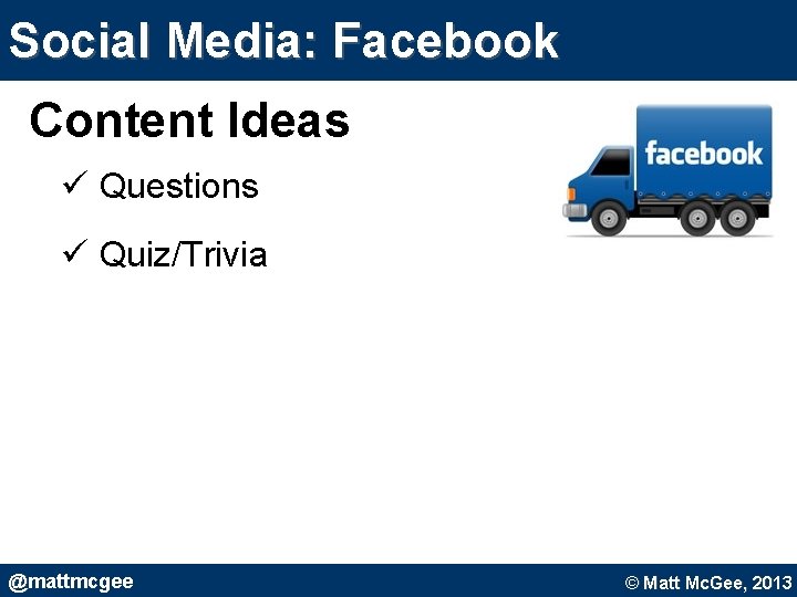 Social Media: Facebook Content Ideas ü Questions ü Quiz/Trivia @mattmcgee © Matt Mc. Gee, Social Media: Facebook Content Ideas ü Questions ü Quiz/Trivia @mattmcgee © Matt Mc. Gee,