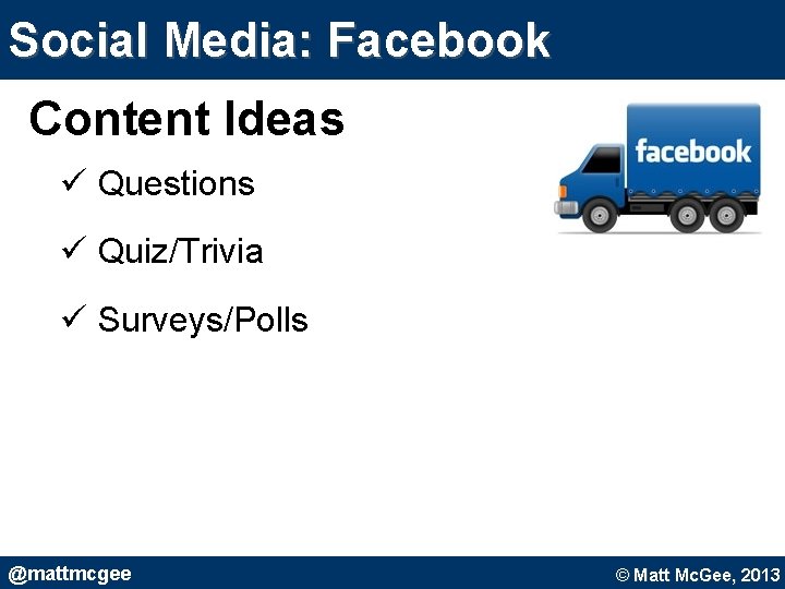 Social Media: Facebook Content Ideas ü Questions ü Quiz/Trivia ü Surveys/Polls @mattmcgee © Matt Social Media: Facebook Content Ideas ü Questions ü Quiz/Trivia ü Surveys/Polls @mattmcgee © Matt