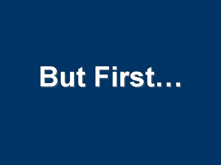 But First… But First…