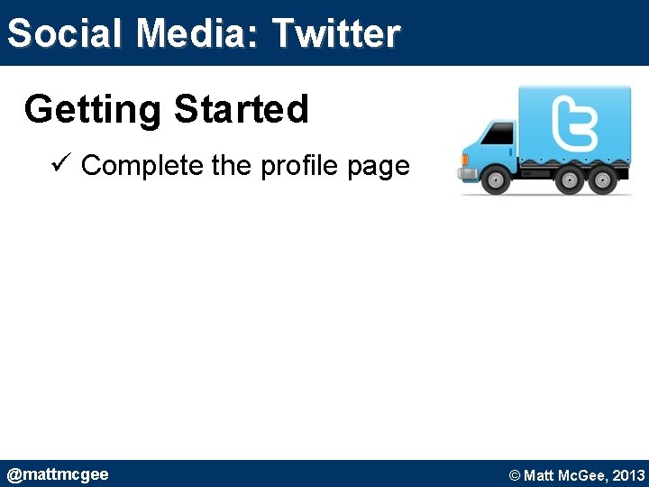 Social Media: Twitter Getting Started ü Complete the profile page @mattmcgee © Matt Mc. Social Media: Twitter Getting Started ü Complete the profile page @mattmcgee © Matt Mc.