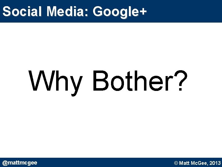 Social Media: Google+ Why Bother? @mattmcgee © Matt Mc. Gee, 2010. © Matt Mc. Social Media: Google+ Why Bother? @mattmcgee © Matt Mc. Gee, 2010. © Matt Mc.
