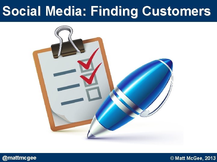 Social Media: Finding Customers @mattmcgee © Matt Mc. Gee, 2010. © Matt Mc. Gee, Social Media: Finding Customers @mattmcgee © Matt Mc. Gee, 2010. © Matt Mc. Gee,