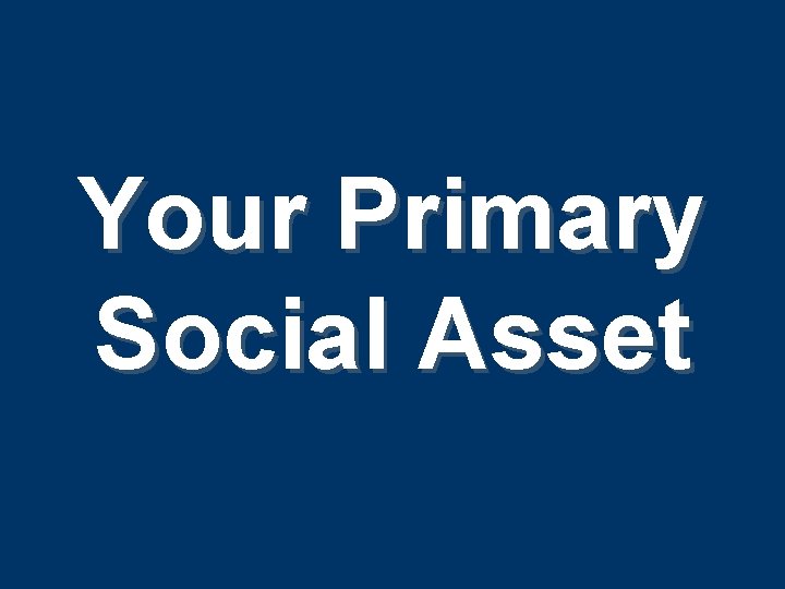 Your Primary Social Asset Your Primary Social Asset